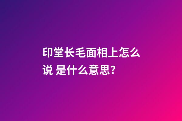 印堂长毛面相上怎么说 是什么意思？